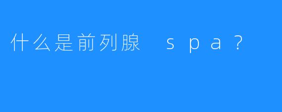 什么是前列腺 spa?