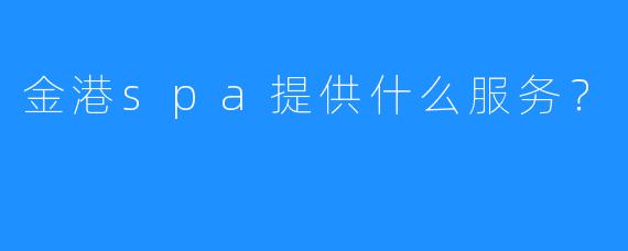 金港spa提供什么服务?