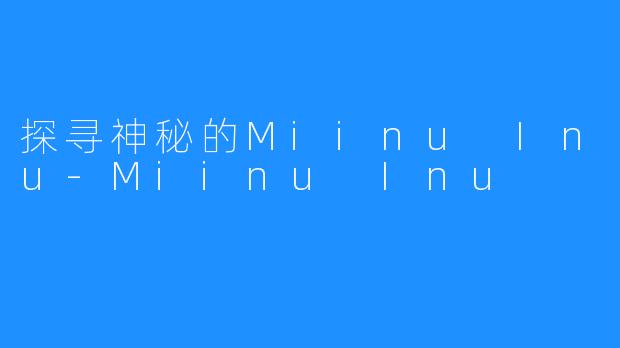 探寻神秘的Miinu Inu-Miinu Inu