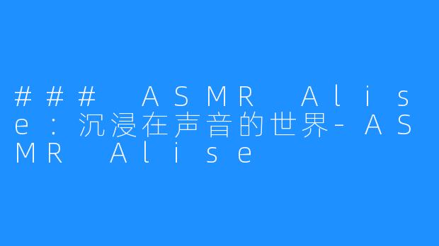 ### ASMR Alise:沉浸在声音的世界-ASMR Alise