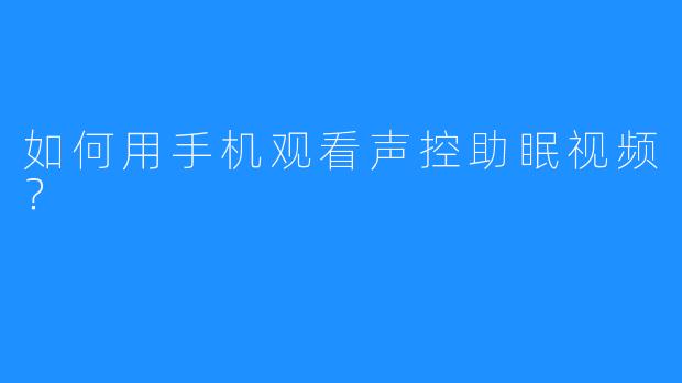 如何用手机观看声控助眠视频？