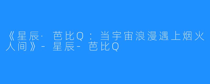 《星辰·芭比Q:当宇宙浪漫遇上烟火人间》-星辰-芭比Q