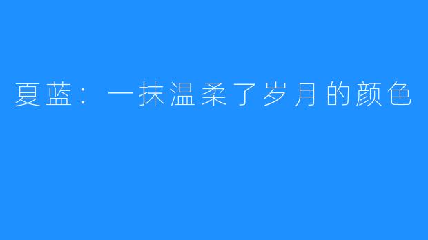 夏蓝:一抹温柔了岁月的颜色