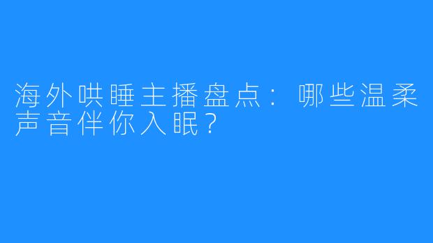 海外哄睡主播盘点:哪些温柔声音伴你入眠?