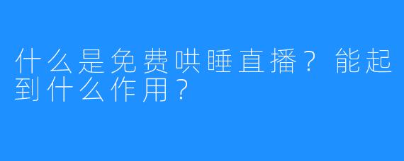 什么是免费哄睡直播?能起到什么作用?