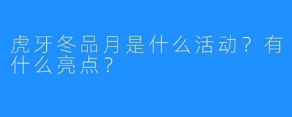 虎牙冬品月是什么活动？有什么亮点？