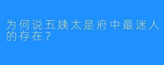 为何说五姨太是府中最迷人的存在？