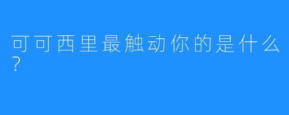 可可西里最触动你的是什么？