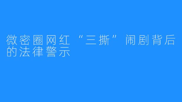 微密圈网红“三撕”闹剧背后的法律警示