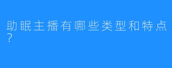 助眠主播有哪些类型和特点？
