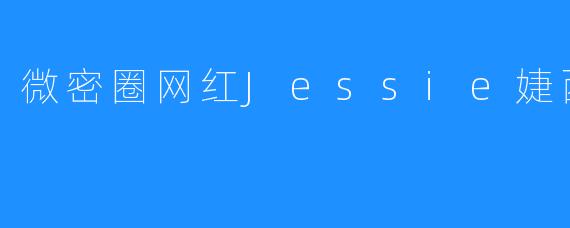 微密圈网红Jessie婕西