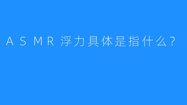 ASMR浮力具体是指什么?