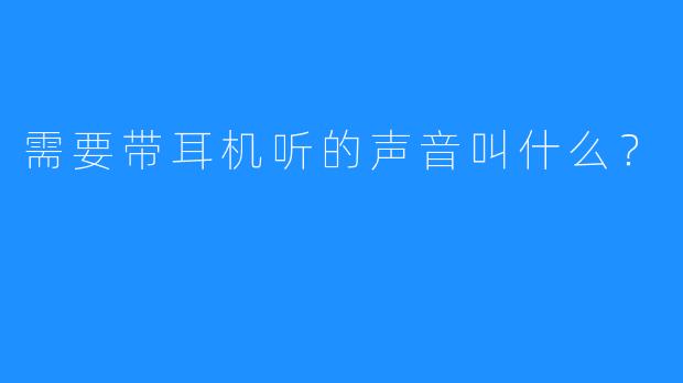 需要带耳机听的声音叫什么？