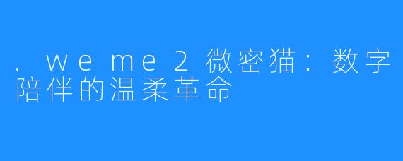 .weme2微密猫：数字陪伴的温柔革命