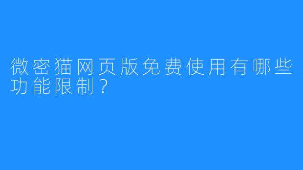 微密猫网页版免费使用有哪些功能限制?