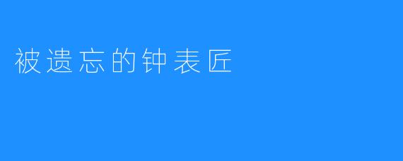 被遗忘的钟表匠