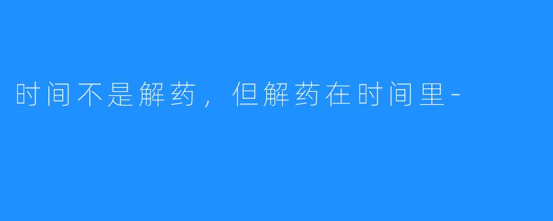 时间不是解药,但解药在时间里-
