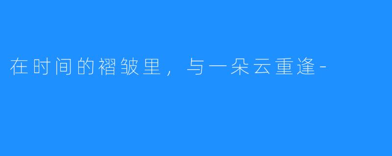 在时间的褶皱里,与一朵云重逢-