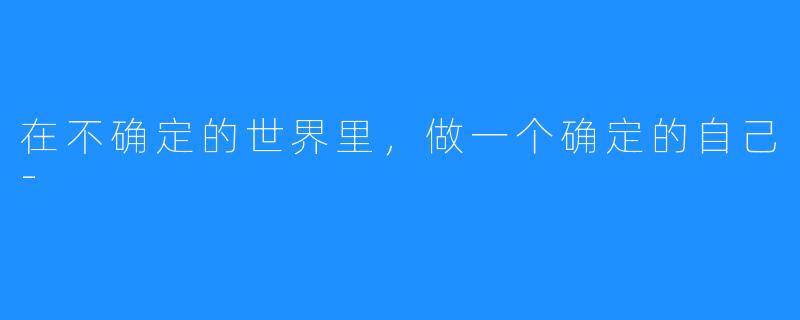 在不确定的世界里,做一个确定的自己-