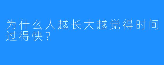 为什么人越长大越觉得时间过得快?