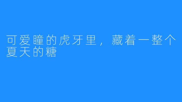 可爱瞳的虎牙里,藏着一整个夏天的糖