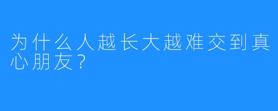 为什么人越长大越难交到真心朋友?