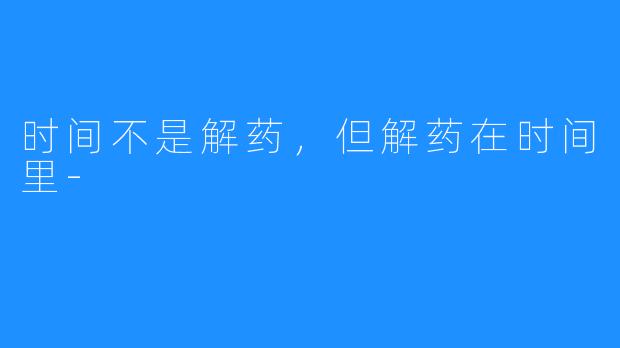时间不是解药，但解药在时间里-