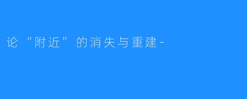 论“附近”的消失与重建-