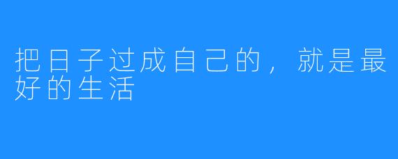 把日子过成自己的,就是最好的生活