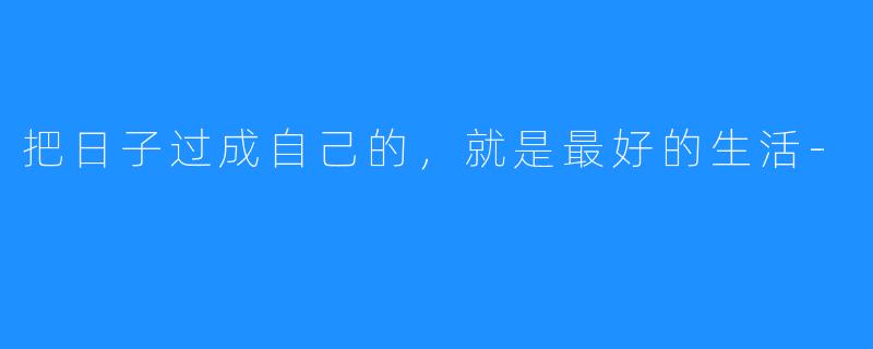 把日子过成自己的,就是最好的生活-