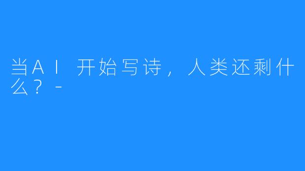 当AI开始写诗,人类还剩什么?-