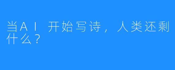 当AI开始写诗,人类还剩什么?