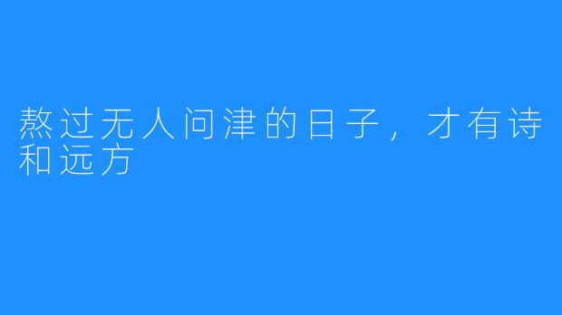 熬过无人问津的日子,才有诗和远方